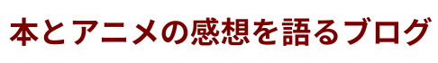 本とアニメの感想を語るブログ